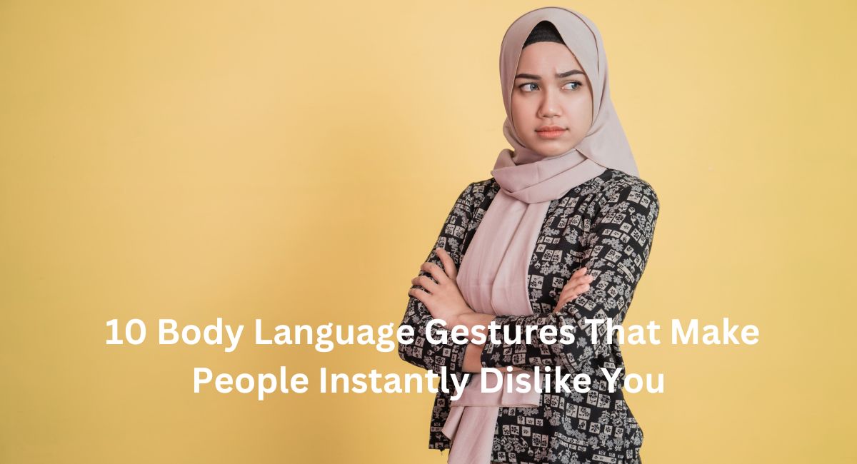 10 Body Language Gestures That Make People Instantly Dislike You